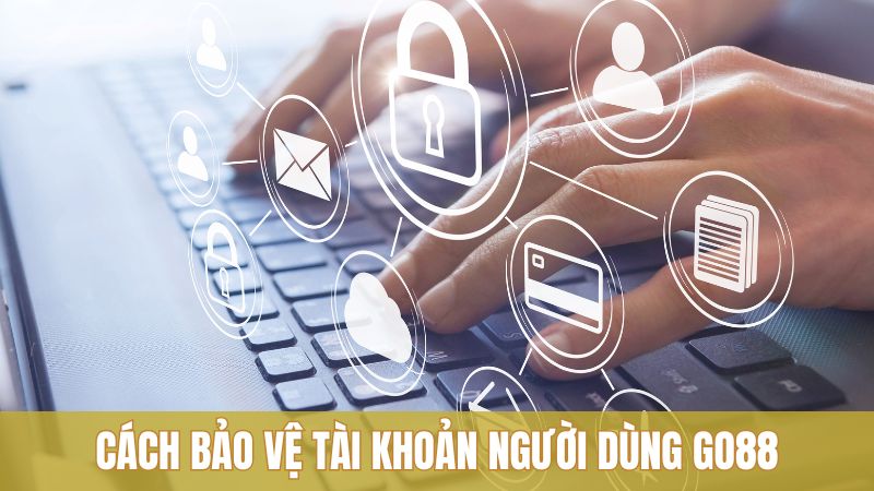 Cách bảo vệ tài khoản người dùng trên nền tảng Go88