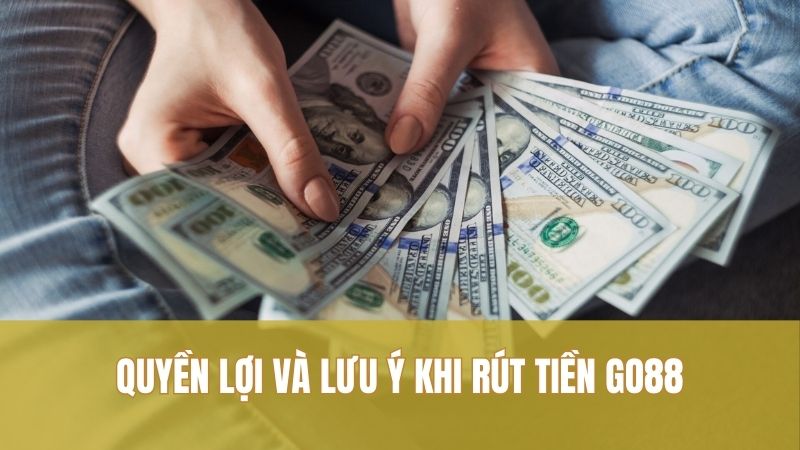Quyền lợi và lưu ý khi rút tiền GO88